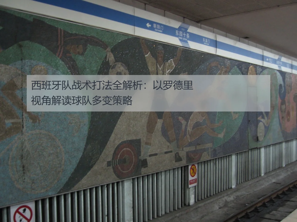 西班牙队战术打法全解析:以罗德里视角解读球队多变策略